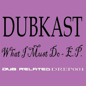 DUBKAST / DREP001 / DUBKAST / WHAT I MUST DO EP